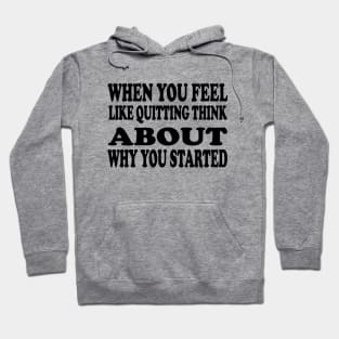 When You Feel Like Quitting Think About Why You Started - Motivational Words Hoodie